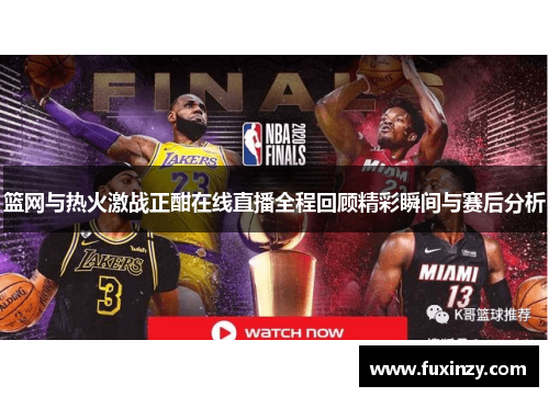 篮网与热火激战正酣在线直播全程回顾精彩瞬间与赛后分析