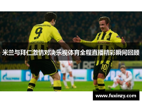 米兰与拜仁激情对决乐视体育全程直播精彩瞬间回顾