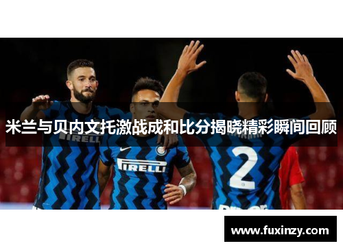 米兰与贝内文托激战成和比分揭晓精彩瞬间回顾