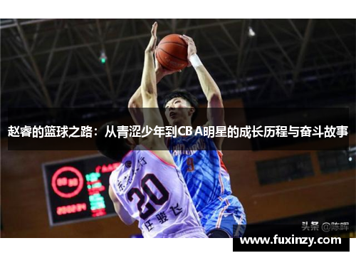 赵睿的篮球之路：从青涩少年到CBA明星的成长历程与奋斗故事
